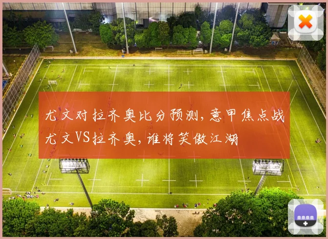 尤文对拉齐奥比分预测,意甲焦点战尤文VS拉齐奥,谁将笑傲江湖