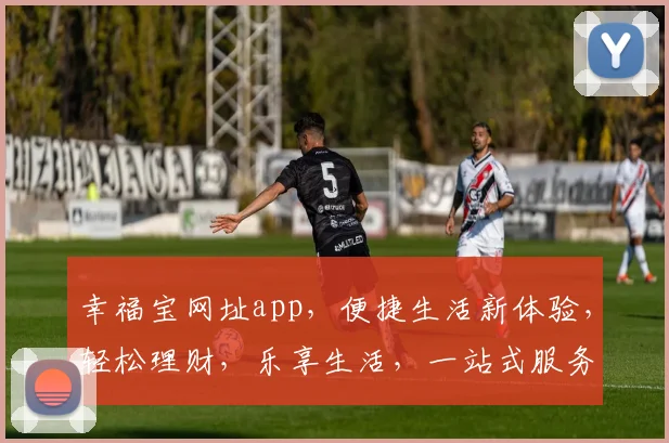 幸福宝网址app，便捷生活新体验，轻松理财，乐享生活，一站式服务
