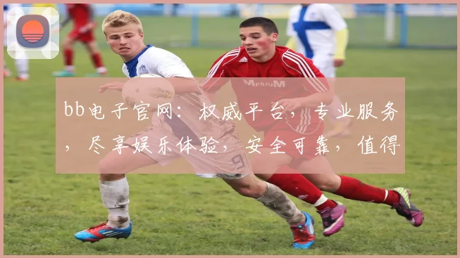 bb电子官网：权威平台，专业服务，尽享娱乐体验，安全可靠，值得信赖，轻松登录体验