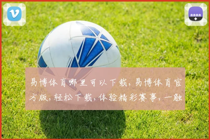 易博体育哪里可以下载,易博体育官方版,轻松下载,体验精彩赛事,一触即达,快人一步