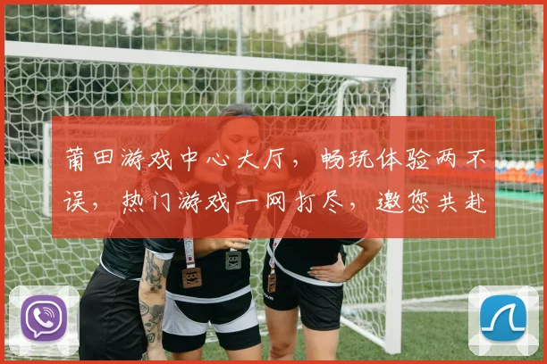 莆田游戏中心大厅，畅玩体验两不误，热门游戏一网打尽，邀您共赴欢乐之旅